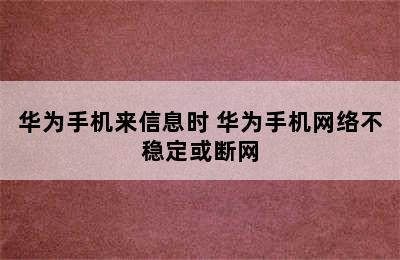 华为手机来信息时 华为手机网络不稳定或断网